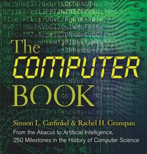 The Computer Book: From the Abacus to Artificial Intelligence, 250 Milestones in the History of Computer Science by Simson L. Garfinkel, Rachel H. Grunspan