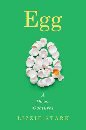 Egg: A Dozen Ovatures by Lizzie Stark, Lizzie Stark