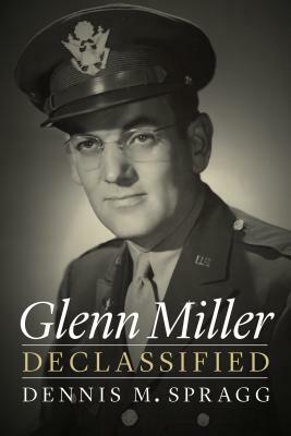 Glenn Miller Declassified by Dennis M. Spragg