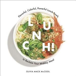 Lunch!: Flavorful, Colorful, Powerful Lunch Bowls to Reclaim Your Midday Meal by Olivia Mack McCool