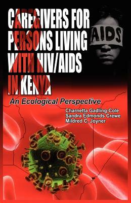 Caregivers of Persons Living with Hiv/AIDS in Kenya: An Ecological Perspective by Sandra Edmonds Crewe, Charnetta Gadling-Cole, Mildred C. Joyner