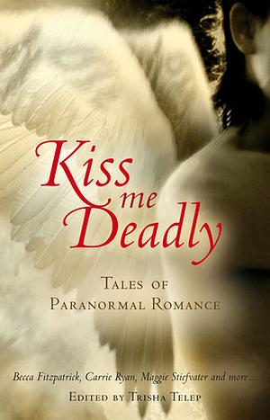 Kiss Me Deadly: Tales of Paranormal Love by Trisha Telep