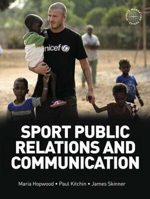 Sport Public Relations and Communication by Paul Kitchin, Maria Hopwood, James Skinner