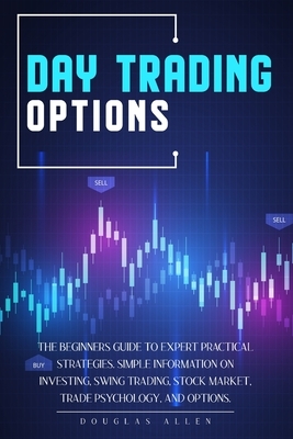 Day Trading Options: The Beginners Guide To Expert Practical Strategies. Simple Information On Investing, Swing Trading, Stock Market, Trad by Douglas Allen