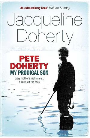 Pete Doherty: My Prodigal Son by Jacqueline Doherty, Jacqueline Doherty