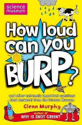 How Loud Can You Burp?: And Other Extremely Important Questions (and Answers) from the Science Museum by Glenn Murphy