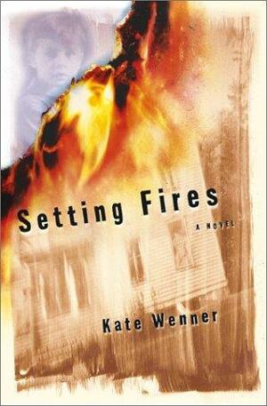 Setting Fires: A Novel by Kate Wenner