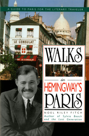 Walks in Hemingway's Paris: A Guide to Paris for the Literary Traveler by Noël Riley Fitch