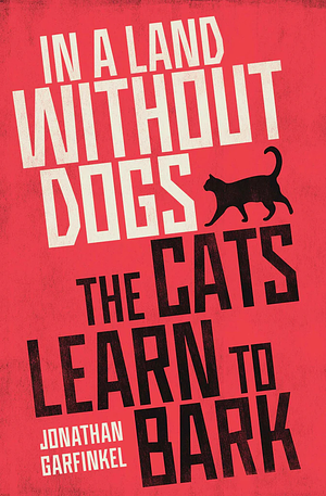 In a Land Without Dogs the Cats Learn to Bark by Jonathan Garfinkel