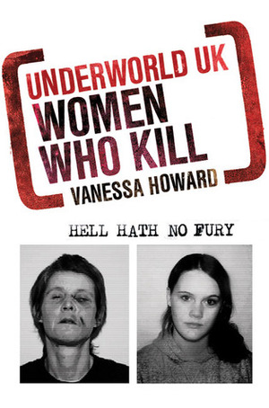 Underworld UK: Women Who Kill: Hell Hath No Fury by Vanessa Howard