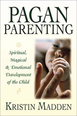 Pagan Parenting: Spiritual, Magical & Emotional Development of the Child by Kristin Madden