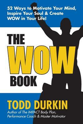 The WOW Book: 52 Ways to Motivate Your Mind, Inspire Your Soul & Create WOW in Your Life! by Todd Durkin