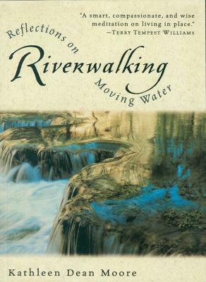 Riverwalking: Reflections on Moving Water by Kathleen Dean Moore