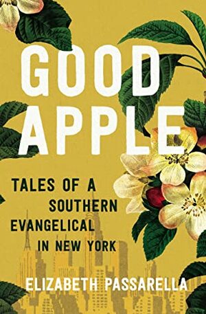 Good Apple: Tales of a Southern Evangelical in New York by Elizabeth Passarella