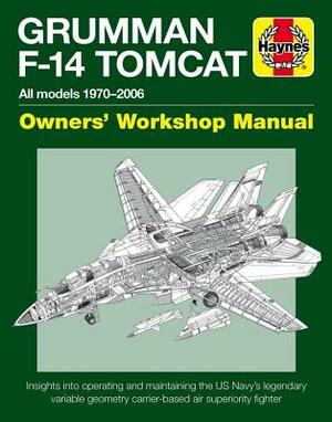 Grumman F-14 Tomcat Owners' Workshop Manual: All Models 1970-2006 - Insights Into Operating and Maintaining the Us Navy's Legendary Variable Geometry by Tony Holmes