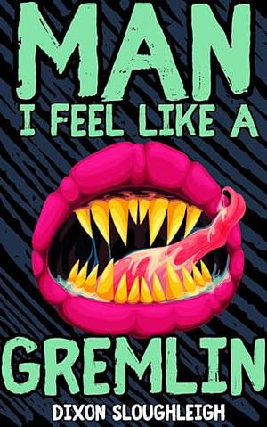 Man I feel like a gremlin  by Dixon Sloughleigh