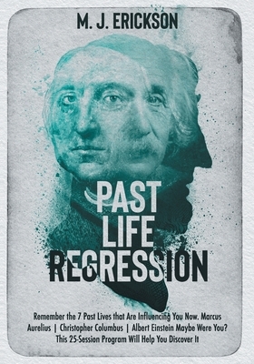 Past Life Regression: Remember the 7 Past Lives that Are Influencing You Now. Marcus Aurelius - Christopher Columbus - Albert Einstein Maybe by M. J. Erickson