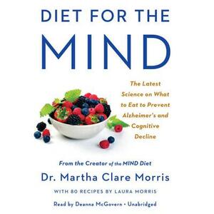 Diet for the Mind: The Latest Science on What to Eat to Prevent Alzheimer's and Cognitive Decline -- From the Creator of the Mind Diet by Martha Clare Morris
