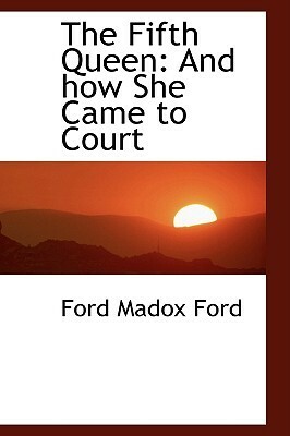 The Fifth Queen: And How She Came to Court by Ford Madox Ford