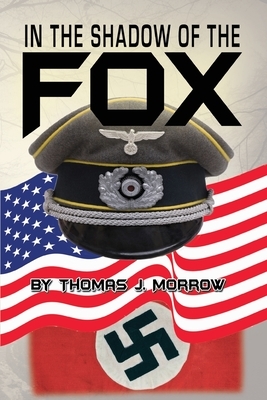 In the Shadow of The Fox: The WWII Odysseus of a Nebraska Farmboy by Thomas J. Morrow