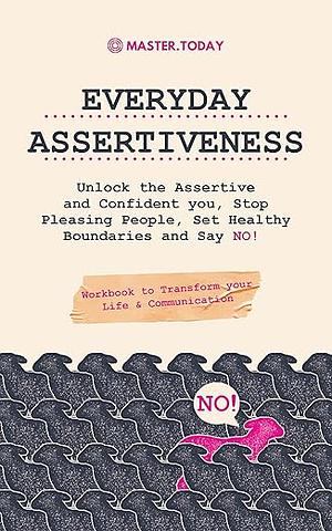 Everyday Assertiveness: Unlock the Assertive and Confident you, Stop Pleasing People, Set Healthy Boundaries and Say NO! by Master Today, Roger Reed