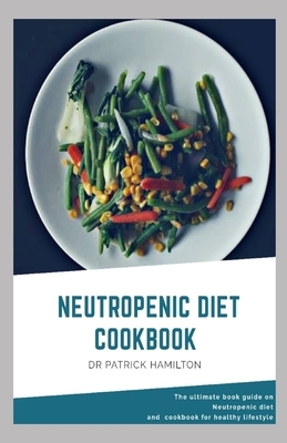 Neutropenic Diet Cookbook: The ultimate book guide on neutropenic diet and cookbook for healthy lifestyle by Patrick Hamilton