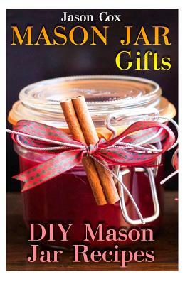 Mason Jar Gifts: DIY Mason Jar Recipes: (Mason Jar Gift Set, Mason Jar Gift Basket) by Jason Cox
