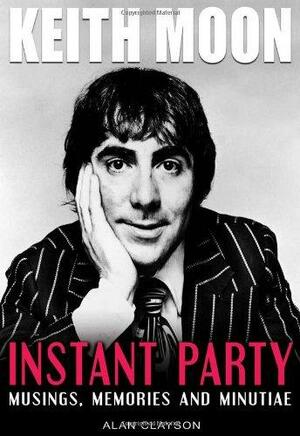 Keith Moon: Instant Party: Musings, Memories and Minutiae by Alan Clayson, Rob Johnstone