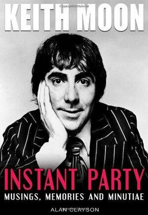 Keith Moon: Instant Party: Musings, Memories and Minutiae by Rob Johnstone, Alan Clayson