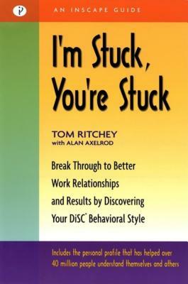 I'm Stuck, You're Stuck: Break Through to Better Work Relationships and Results by Discovering Your Disc Behavioral Style by Tom Ritchey, Alan Axelrod