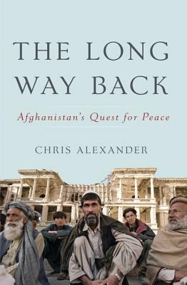 The Long Way Back: Afghanistan's Quest for Peace by Chris Alexander