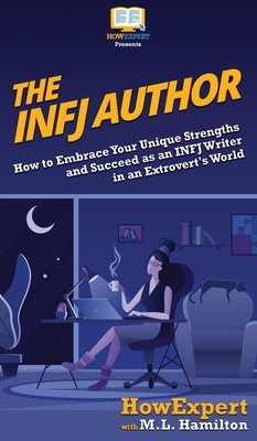 The INFJ Author: How to Embrace Your Unique Strengths and Succeed as an INFJ Writer in an Extrovert's World by M. L. Hamilton, Howexpert