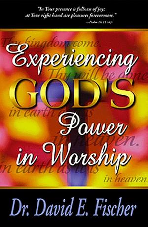 Experiencing God's Power in Worship by David Fischer