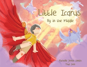 Little Icarus: Fly in the Middle by Rachelle Jones Smith