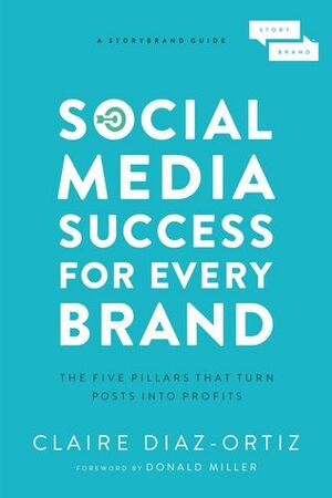 Social Media Success for Every Brand: The Five StoryBrand Pillars That Turn Posts Into Profits by Claire Díaz-Ortiz