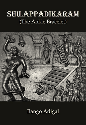 Shilappadikaram: (The Ankle Bracelet) by Prince Ilangô Adigal