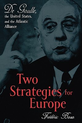 Two Strategies for Europe: De Gaulle, the United States, and the Atlantic Alliance by Frédéric Bozo, Susan Emanuel