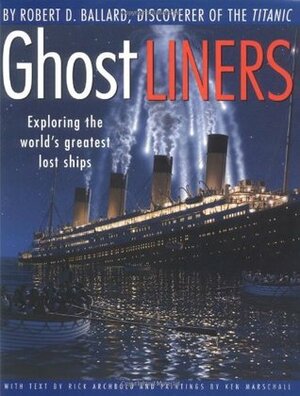 Ghost Liners: Exploring the World's Greatest Lost Ships by Rick Archbold, Robert D. Ballard