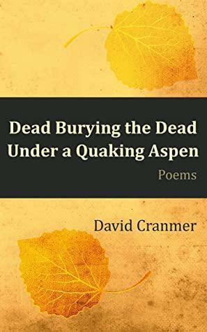 Dead Burying the Dead Under a Quaking Aspen by David Cranmer