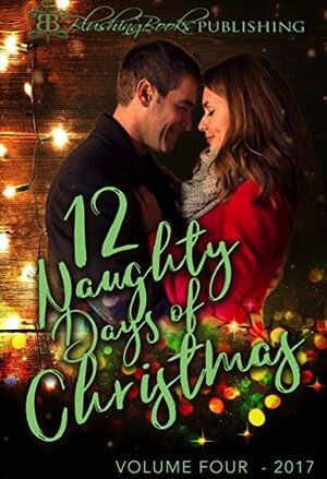 12 Naughty Days of Christmas: Volume Four ~ 2017 ~ PLUS a Bonus Story by Joannie Kay, Alyssa Bailey, Bethany Leigh, Megan McCoy, Brandy Golden, Viola Morne, Libby Campbell, Chloe Kent, Carolyn Faulkner, Piper Stone