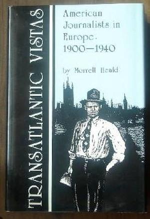 Transatlantic Vistas: American Journalists in Europe, 1900-1940 by Morrell Heald