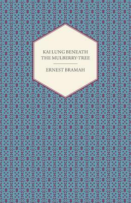 Kai Lung Beneath the Mulberry-Tree by Ernest Bramah