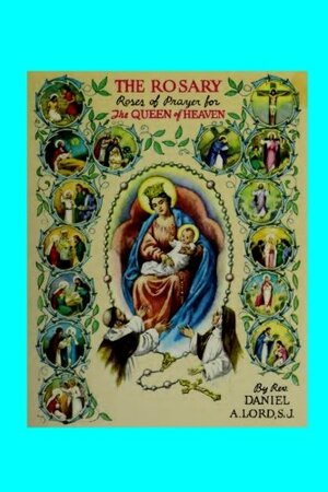 The Rosary Roses: Roses of Prayer for the Queen of Heaven by Daniel A. Lord, Hermenegild