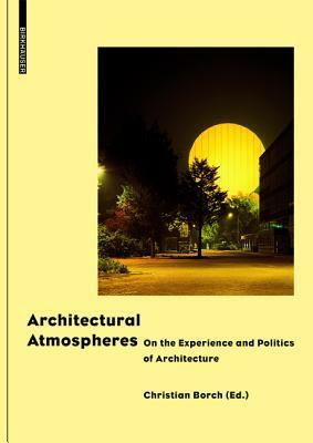 Architectural Atmospheres: On the Experience and Politics of Architecture by Olafur Eliasson, Gernot Böhme, Juhani Pallasmaa, Christian Borch