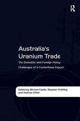 Australia's Uranium Trade: The Domestic and Foreign Policy Challenges of a Contentious Export by Stephan Frühling