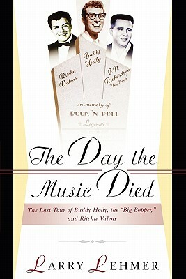 The Day the Music Died: The Last Tour of Buddy Holly, the Big Bopper, and Ritchie Valens by Larry Lehmer