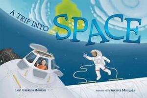 A Trip into Space: An Adventure to the International Space Station by Francisca Marquez, Lori Haskins Houran