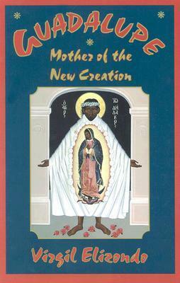 Guadalupe: Mother of the New Creation by Virgil Elizondo