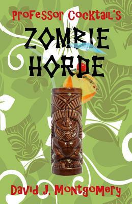 Professor Cocktail's Zombie Horde: Recipes for the World's Most Lethal Drink by David J. Montgomery