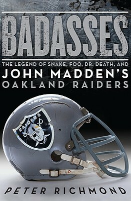 Badasses: The Legend of Snake, Foo, Dr. Death, and John Madden's Oakland Raiders by Peter Richmond